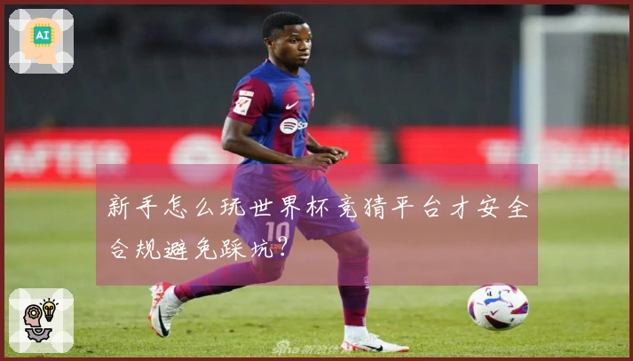 新手怎么玩世界杯竞猜平台才安全合规避免踩坑？