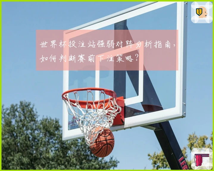 世界杯投注站强弱对阵分析指南，如何判断赛前下注策略？