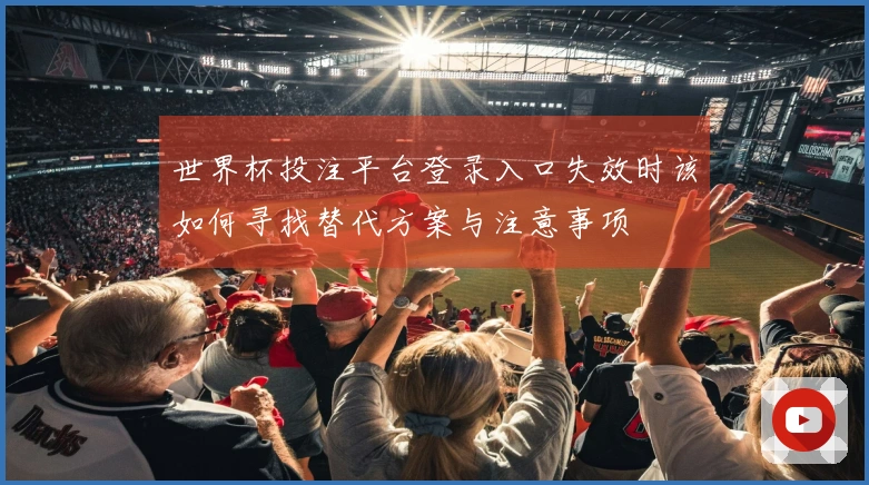 世界杯投注平台登录入口失效时该如何寻找替代方案与注意事项
