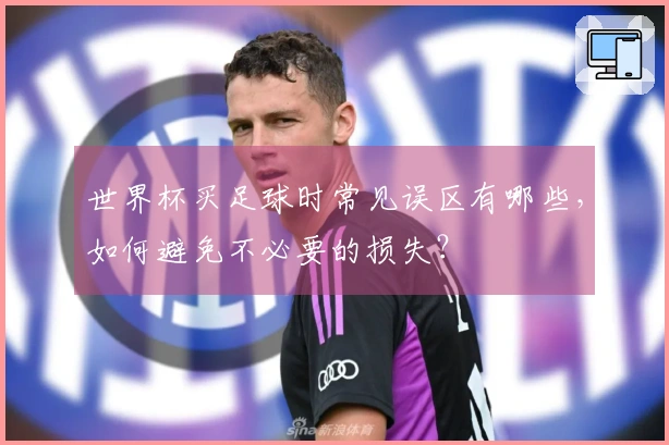 世界杯买足球时常见误区有哪些，如何避免不必要的损失？