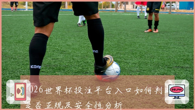 2026世界杯投注平台入口如何判断是否正规及安全性分析