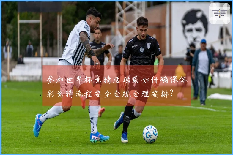 参加世界杯竞猜活动前如何确保体彩竞猜流程安全合规合理安排？